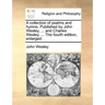 A collection of psalms and hymns. Published by John Wesley, ... and Charles Wesley, ... The fourth edition, enlarged.