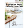 Breakfast and Brunch the Mediterranean Way: Kickstart Your Day With A Taste of the Mediterranean Sea