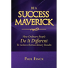 Be a Success Maverick: How Ordinary People Do It Different To Achieve Extraordinary Results