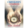 Caregiver's Compass: Mastering the Art of Compassionate Dementia Caregiving
