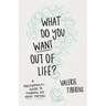 What Do You Want Out of Life?: A Philosophical Guide to Figuring Out What Matters