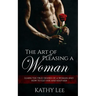The Art of Pleasing a Woman: Learn the true desires of a woman and how to get her and keep her