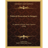 Political Persecution In Hungary: An Appeal To British Public Opinion (1908)