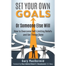 Set Your Own Goals-Or Someone Else Will: How to Overcome Self-Limiting Beliefs and Get Things Done