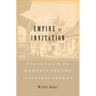 Empire by Invitation: William Walker and Manifest Destiny in Central America
