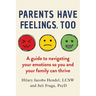Parents Have Feelings, Too: A Guide to Navigating Your Emotions So You and Your Family Can Thrive