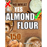 No Wheat Yes Almond Flour: Over 150 Top Healthy Low Carb Recipes To Bake Bread, Cakes, Cookies, Crackers And More Without Gluten