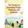 The Practice of Journaling Prayer, Testimony, and Gratitude: Expanded Edition