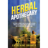Herbal Apothecary: The Ultimate Beginner's Guide to Learn about the Healing Power of Herbs, Essential Oils, and Aromatherapy and Make Your Own Herbal
