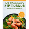 Anti-Inflammatory AIP Cookbook for Beginners: 75 Recipes and a 2-Week Plan to Jumpstart Your Health