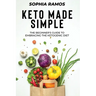 Keto Made Simple: The Beginner's Guide to Embracing the Ketogenic Diet