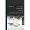 The Art of Soap-making: a Practical Handbook of the Manufacture of Hard and Soft Soaps, Toilet Soaps, Etc., Including Many New Processes, and