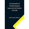 An Examination of President Edwards' Inquiry into the Freedom of the Will