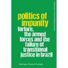 Politics of Impunity: Torture, the Armed Forces and the Failure of Justice in Brazil