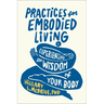 Practices for Embodied Living: Experiencing the Wisdom of Your Body
