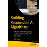 Building Responsible AI Algorithms: A Framework for Transparency, Fairness, Safety, Privacy, and Robustness
