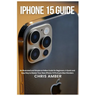 iPhone 15 Guide: An Illustrated and Simple-to-Follow Guide for Beginners: A Quick and Easy Way to Master Your New iPhone 15 Pro & pro Max Wonders