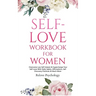 Self-Love Workbook for Women: Overcome Low Self Esteem & Supercharge Your Self-Love With Daily Habits, Affirmations, Self Discovery Practices & Much M