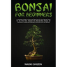 Bonsai for Beginners: A Complete Guide to Grow and Take Care for Your Bonsai Trees for the First Time. Discover the Step-by-Step Process for