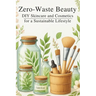 Zero-Waste Beauty: DIY Skincare and Cosmetics for a Sustainable Lifestyle: Micro Book - B6