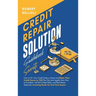 Credit Repair Solution Guidebook Secrets: How to Fix Your Credit History, Boost and Raise Your Credit Score to 720 Plus Fast and Legally from Poor to
