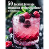 50 Cocktail Beverage Innovation Recipes for Home