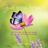 God Speak to Me . . .: Listening with my ears, hearing with my heart