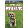 The Complete Guide to Poochons: Choosing, Training, Feeding, Socializing, and Loving Your New Poochon (Bichon Poo) Puppy