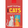 Short Stories about Cats in Intermediate German: 15 Purr-fect Stories for German Learners (B1-B2 CEFR)