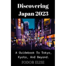 Discovering Japan 2023: A Guidebook To Tokyo, Kyoto, And Beyond.