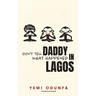 Don't Tell Daddy What Happened in Lagos