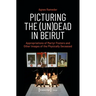 Picturing the (Un)Dead in Beirut: Appropriations of Martyr Posters and Other Images of the Physically Deceased