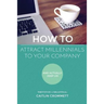 HOW TO Attract Millennials To Your Company: And Actually Keep Us!