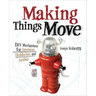 Making Things Move DIY Mechanisms for Inventors, Hobbyists, and Artists