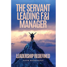 The Servant Leading F&I Manager: Leadership Redefined: Transform Your Dealership, Elevate Your Team, and Lead with Purpose