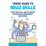Teens' Guide to Adult Skills: Everything You'll Need to Prepare For Adulthood, Independence, and Success!