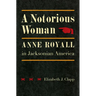 A Notorious Woman: Anne Royall in Jacksonian America