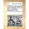 The Famous and Renowned History of Hector, Prince of Troy: Or, the Three Destructions of Troy.