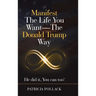 Manifest the Life You Want - the Donald Trump Way: He Did It, You Can Too!