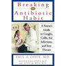 Breaking the Antibiotic Habit: A Parent's Guide to Coughs, Colds, Ear Infections, and Sore Throats