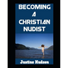 Becoming a Christain Nudist: Embodying Faith and Freedom in the Naked Body That God Created For You