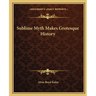 Sublime Myth Makes Grotesque History