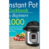 Instant Pot Cookbook for Beginners: 1000 Day Quick and Easy Instant Pot Recipes Meal Plan: The Most Complete Instant Pot Recipe Cookbook for Beginners