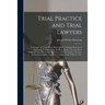 Trial Practice and Trial Lawyers: a Treatise on Trials of Fact Before Juries, Including Sketches of Advocates, Turning Points, Incidents, Rules, Tact