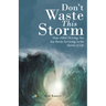 Don't Waste This Storm: Hope-Filled Thriving, Not Just Barely Surviving, in the Storms of Life