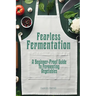 Fearless Fermentation: A Beginner-Proof Guide to Fermenting Vegetables