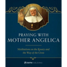Praying with Mother Angelica: Meditations on the Rosary, the Way of the Cross, and Other Prayers