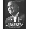 The FBI and J. Edgar Hoover: The History and Legacy of the Federal Bureau of Investigation Under Its First Director
