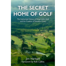 The Secret Home of Golf: The Authorized History of King-Collins Golf and the Creation of Sweetens Cove