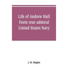 Life of Andrew Hull Foote rear-admiral United States Navy